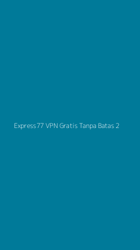 Tampilan Antarmuka Aplikasi Express77 Vpn Gratis Tanpa Batas - 2