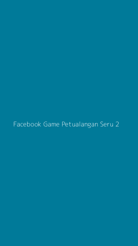 Tampilan Antarmuka Aplikasi Facebook Game Petualangan Seru - 2