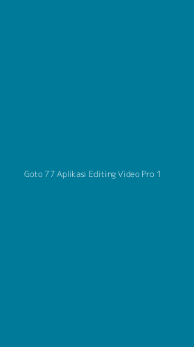 Tampilan Antarmuka Aplikasi Goto 77 Aplikasi Editing Video Pro - 1