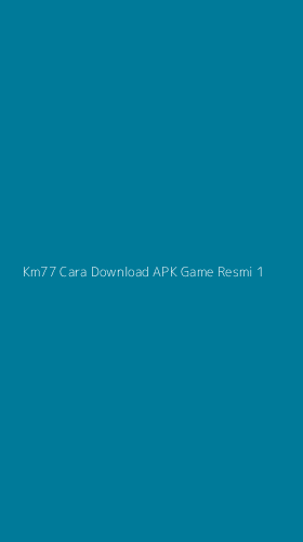 Tampilan Antarmuka Aplikasi Km77 Cara Download Apk Game Resmi - 1