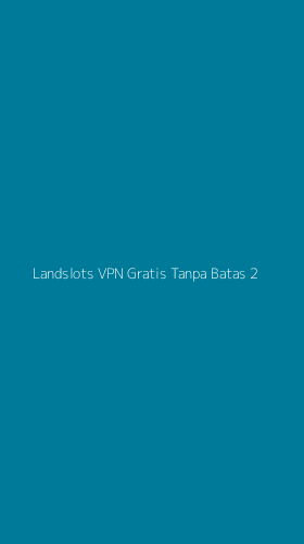 Tampilan Antarmuka Aplikasi Landslots Vpn Gratis Tanpa Batas - 2