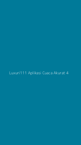 Tampilan Antarmuka Aplikasi Luxuri111 Aplikasi Cuaca Akurat - 4