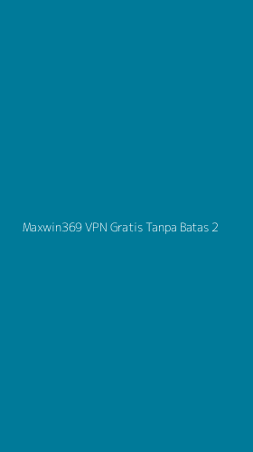 Tampilan Antarmuka Aplikasi Maxwin369 Vpn Gratis Tanpa Batas - 2
