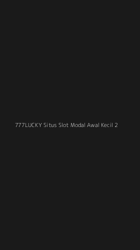 Tampilan Antarmuka Aplikasi 777lucky Situs Slot Modal Awal Kecil - 2