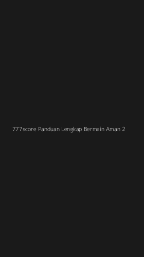 Tampilan Antarmuka Aplikasi 777score Panduan Lengkap Bermain Aman - 2