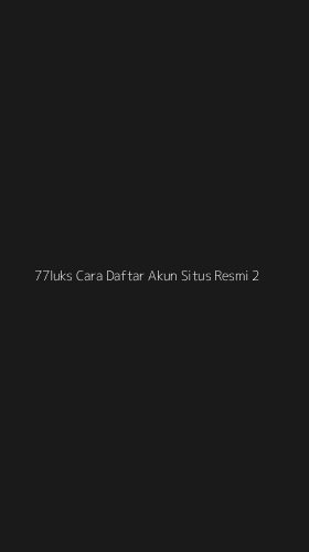 Tampilan Antarmuka Aplikasi 77luks Cara Daftar Akun Situs Resmi - 2