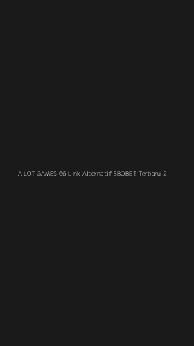Tampilan Antarmuka Aplikasi A Lot Games 66 Link Alternatif Sbobet Terbaru - 2