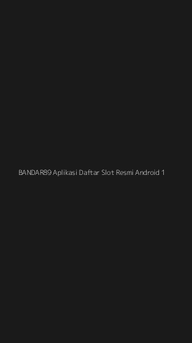 Tampilan Antarmuka Aplikasi Bandar89 Aplikasi Daftar Slot Resmi Android - 1