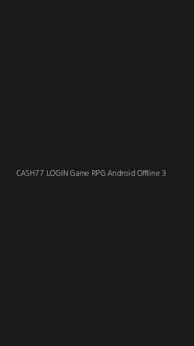 Tampilan Antarmuka Aplikasi Cash77 Login Game Rpg Android Offline - 3