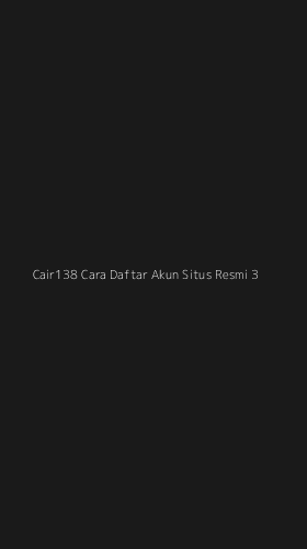 Tampilan Antarmuka Aplikasi Cair138 Cara Daftar Akun Situs Resmi - 3