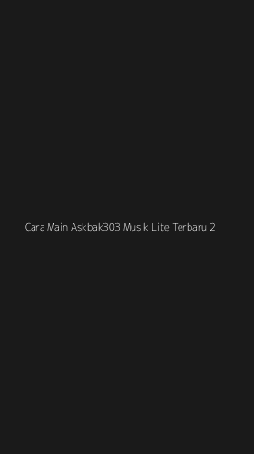 Tampilan Antarmuka Aplikasi Cara Main Askbak303 Musik Lite Terbaru - 2