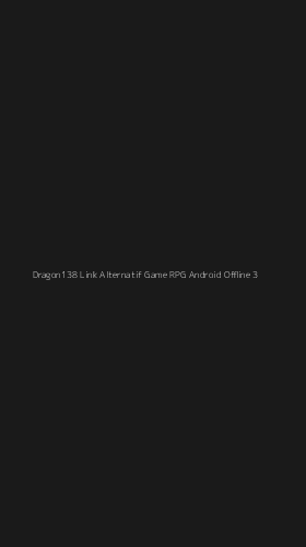 Tampilan Antarmuka Aplikasi Dragon138 Link Alternatif Game Rpg Android Offline - 3