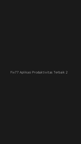 Tampilan Antarmuka Aplikasi Fix77 Aplikasi Produktivitas Terbaik - 2