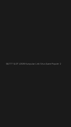 Tampilan Antarmuka Aplikasi Gg777 Slot Login Kumpulan Link Situs Game Populer - 2
