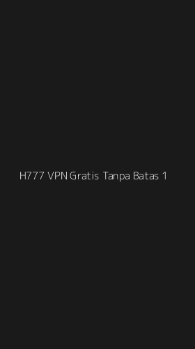 Tampilan Antarmuka Aplikasi H777 Vpn Gratis Tanpa Batas - 1