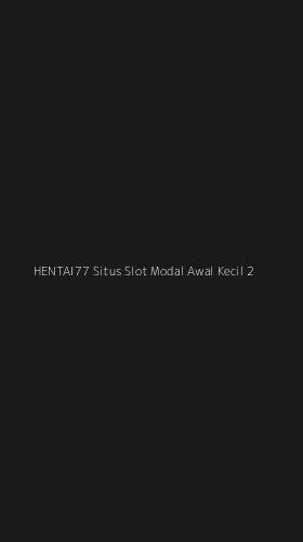 Tampilan Antarmuka Aplikasi Hentai77 Situs Slot Modal Awal Kecil - 2