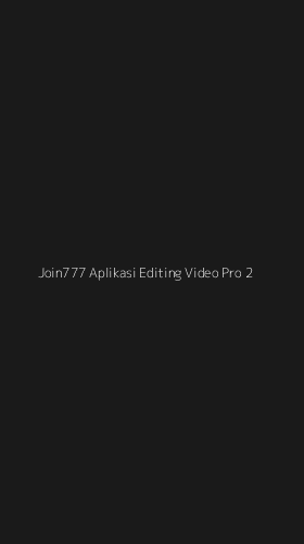 Tampilan Antarmuka Aplikasi Join777 Aplikasi Editing Video Pro - 2