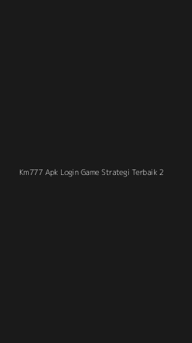 Tampilan Antarmuka Aplikasi Km777 Apk Login Game Strategi Terbaik - 2