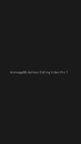 Tampilan Antarmuka Aplikasi Koinnaga88 Aplikasi Editing Video Pro - 1
