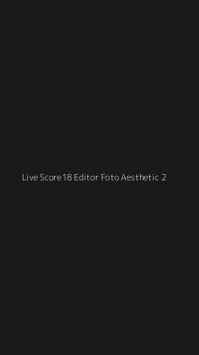 Tampilan Antarmuka Aplikasi Live Score18 Editor Foto Aesthetic - 2