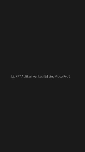 Tampilan Antarmuka Aplikasi Ljo777 Aplikasi Aplikasi Editing Video Pro - 2