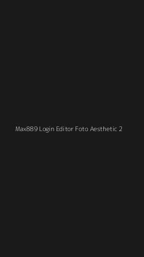 Tampilan Antarmuka Aplikasi Max889 Login Editor Foto Aesthetic - 2