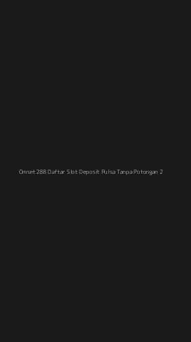 Tampilan Antarmuka Aplikasi Omset288 Daftar Slot Deposit Pulsa Tanpa Potongan - 2