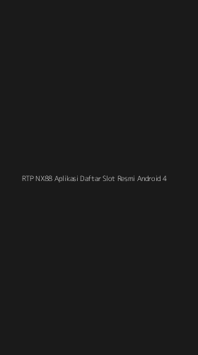 Tampilan Antarmuka Aplikasi Rtp Nx88 Aplikasi Daftar Slot Resmi Android - 4