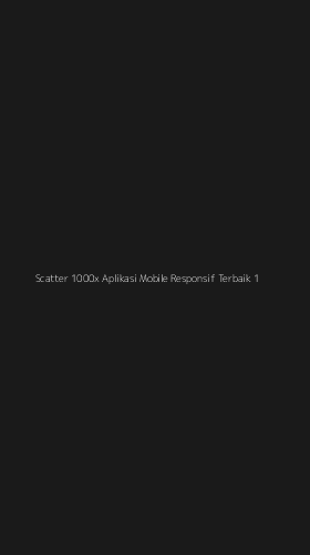 Tampilan Antarmuka Aplikasi Scatter 1000x Aplikasi Mobile Responsif Terbaik - 1
