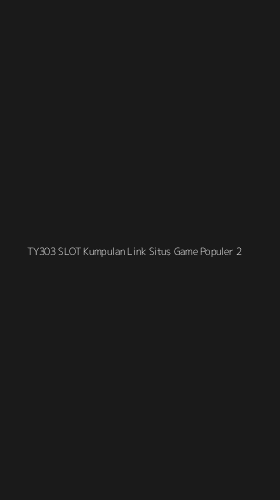 Tampilan Antarmuka Aplikasi Ty303 Slot Kumpulan Link Situs Game Populer - 2