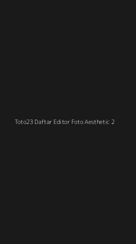 Tampilan Antarmuka Aplikasi Toto23 Daftar Editor Foto Aesthetic - 2