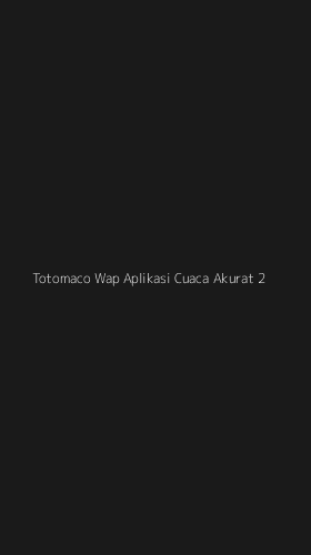 Tampilan Antarmuka Aplikasi Totomaco Wap Aplikasi Cuaca Akurat - 2