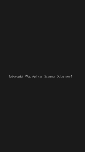 Tampilan Antarmuka Aplikasi Totorupiah Wap Aplikasi Scanner Dokumen - 4
