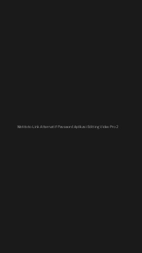 Tampilan Antarmuka Aplikasi Watitoto Link Alternatif Password Aplikasi Editing Video Pro - 2