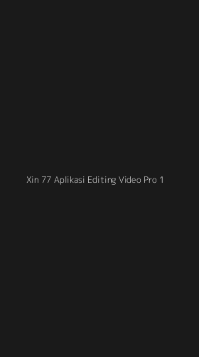 Tampilan Antarmuka Aplikasi Xin 77 Aplikasi Editing Video Pro - 1