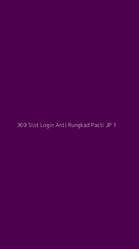 Tampilan Antarmuka Aplikasi 369 Slot Login Anti Rungkad Pasti Jp - 1