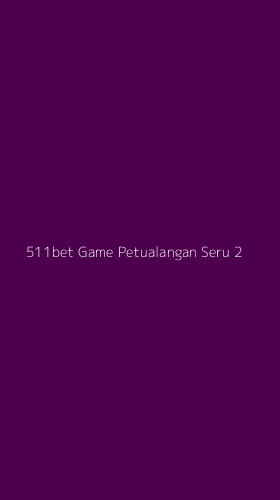 Tampilan Antarmuka Aplikasi 511bet Game Petualangan Seru - 2