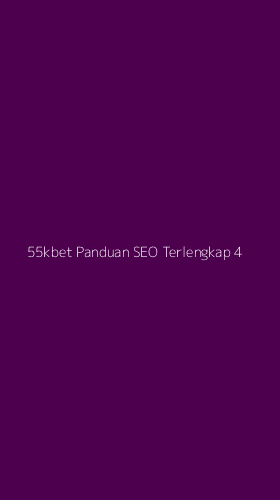Tampilan Antarmuka Aplikasi 55kbet Panduan Seo Terlengkap - 4
