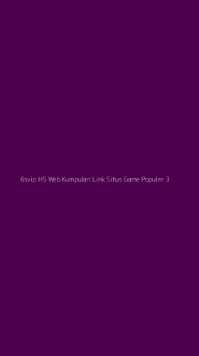 Tampilan Antarmuka Aplikasi 6svip H5 Web Kumpulan Link Situs Game Populer - 3