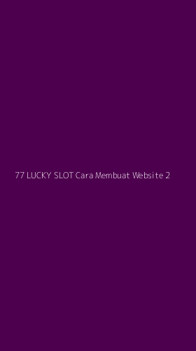 Tampilan Antarmuka Aplikasi 77 Lucky Slot Cara Membuat Website - 2