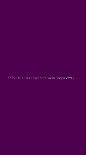 Tampilan Antarmuka Aplikasi 777slotlucky Login Slot Gacor Tanpa Vpn - 2