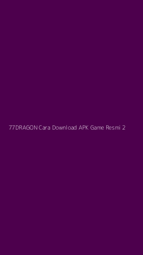 Tampilan Antarmuka Aplikasi 77dragon Cara Download Apk Game Resmi - 2