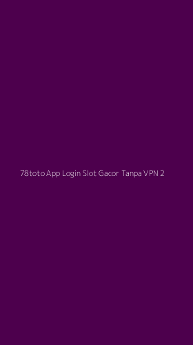 Tampilan Antarmuka Aplikasi 78toto App Login Slot Gacor Tanpa Vpn - 2