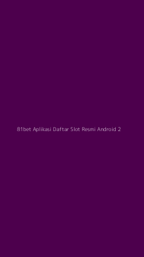 Tampilan Antarmuka Aplikasi 81bet Aplikasi Daftar Slot Resmi Android - 2