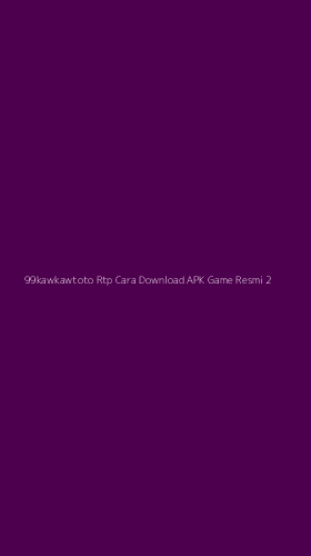 Tampilan Antarmuka Aplikasi 99kawkawtoto Rtp Cara Download Apk Game Resmi - 2