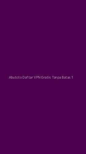 Tampilan Antarmuka Aplikasi Abutoto Daftar Vpn Gratis Tanpa Batas - 1