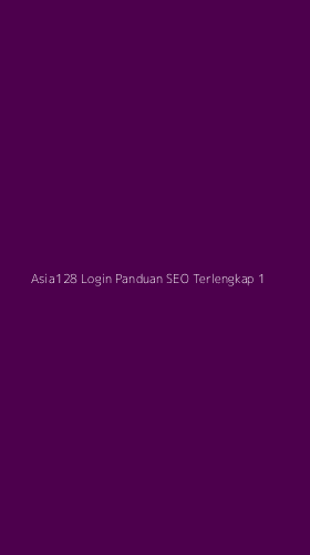 Tampilan Antarmuka Aplikasi Asia128 Login Panduan Seo Terlengkap - 1