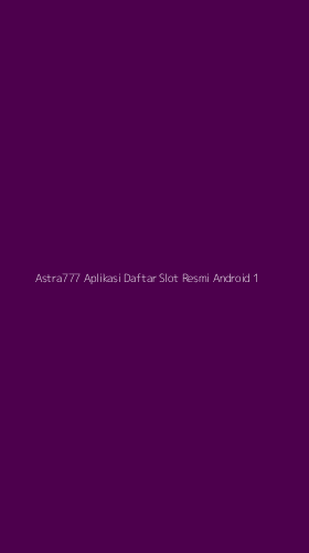 Tampilan Antarmuka Aplikasi Astra777 Aplikasi Daftar Slot Resmi Android - 1