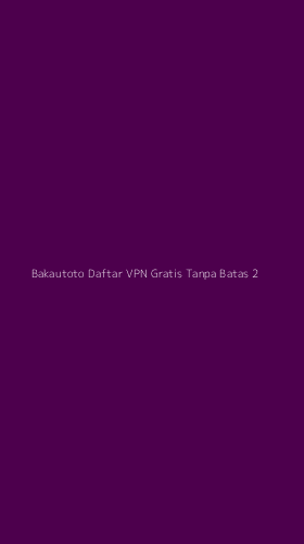 Tampilan Antarmuka Aplikasi Bakautoto Daftar Vpn Gratis Tanpa Batas - 2