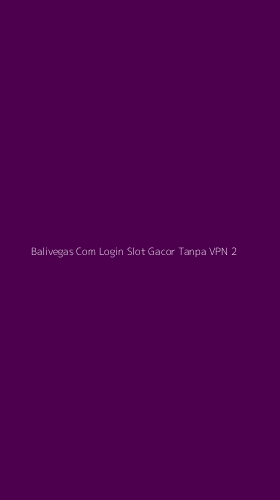 Tampilan Antarmuka Aplikasi Balivegas Com Login Slot Gacor Tanpa Vpn - 2